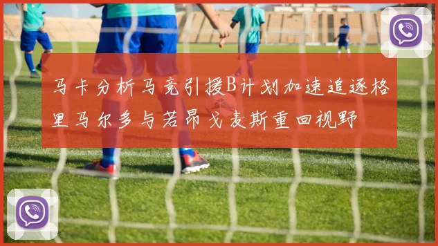 马卡分析马竞引援B计划加速追逐格里马尔多与若昂戈麦斯重回视野