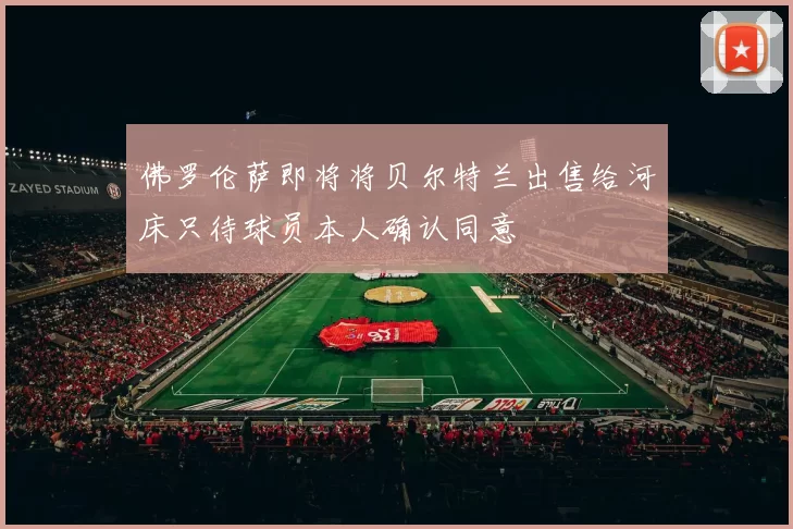 佛罗伦萨即将将贝尔特兰出售给河床只待球员本人确认同意