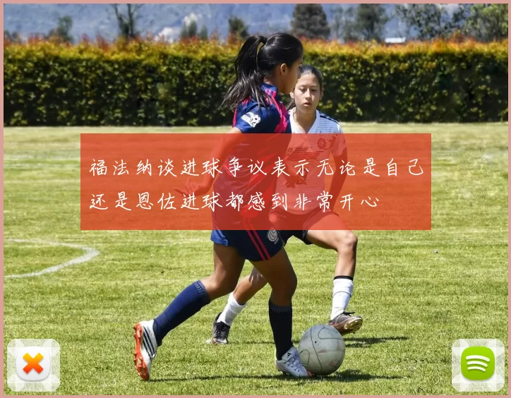 福法纳谈进球争议表示无论是自己还是恩佐进球都感到非常开心