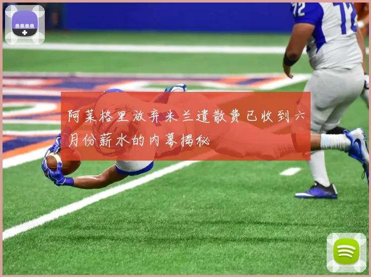 阿莱格里放弃米兰遣散费已收到六月份薪水的内幕揭秘