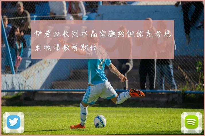 伊劳拉收到水晶宫邀约但优先考虑利物浦教练职位