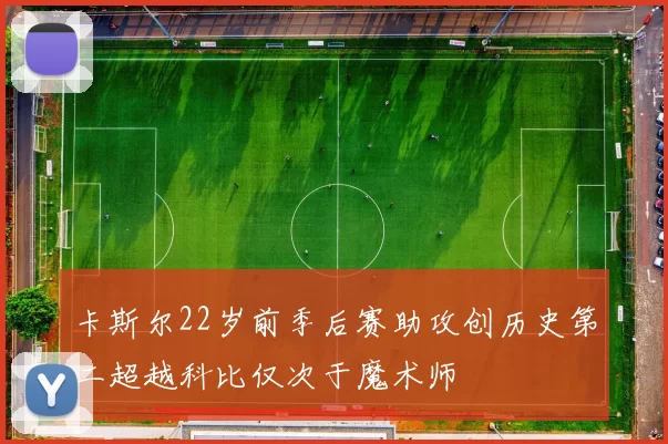 卡斯尔22岁前季后赛助攻创历史第二超越科比仅次于魔术师