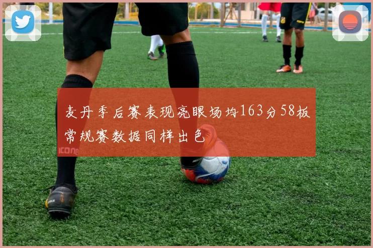 麦丹季后赛表现亮眼场均163分58板常规赛数据同样出色