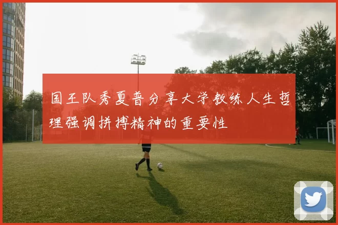 国王队秀夏普分享大学教练人生哲理强调拼搏精神的重要性